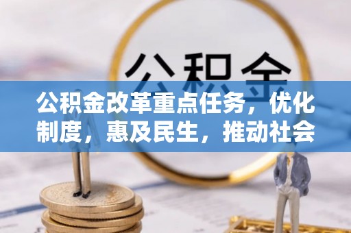 泌阳公积金改革重点任务，优化制度，惠及民生，推动社会公平发展