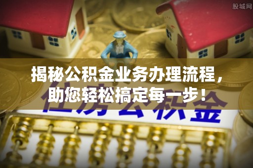 同江揭秘公积金业务办理流程，助您轻松搞定每一步！