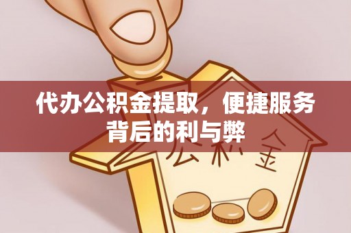 海阳代办公积金提取，便捷服务背后的利与弊