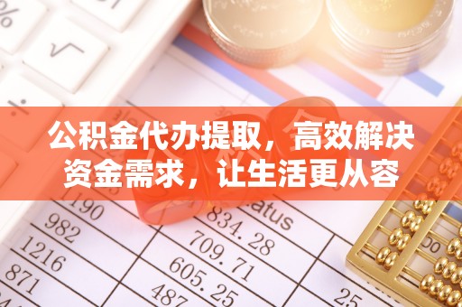 海阳公积金代办提取，高效解决资金需求，让生活更从容
