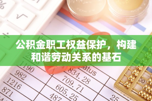 海阳公积金职工权益保护，构建和谐劳动关系的基石