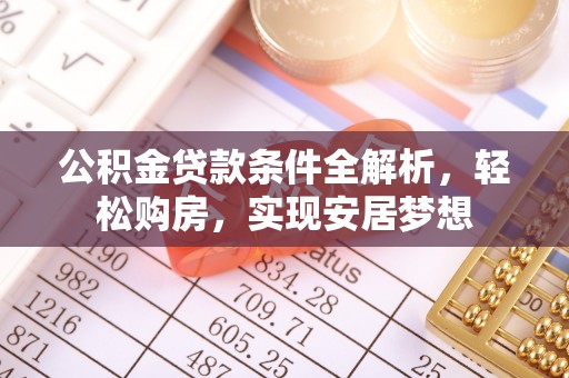 泰宁公积金贷款条件全解析，轻松购房，实现安居梦想