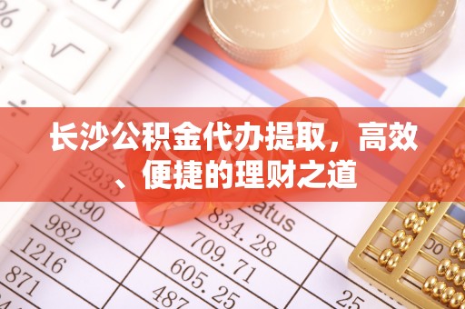 狮子山长沙公积金代办提取，高效、便捷的理财之道
