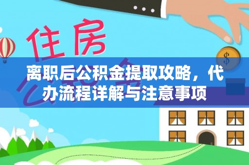 狮子山离职后公积金提取攻略，代办流程详解与注意事项
