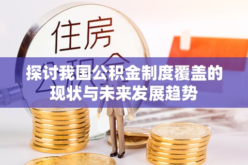 惠来探讨我国公积金制度覆盖的现状与未来发展趋势