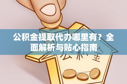 磐石公积金提取代办哪里有？全面解析与贴心指南