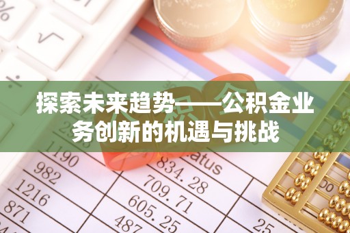 磐石探索未来趋势——公积金业务创新的机遇与挑战