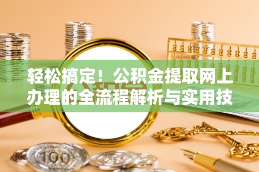 磐石轻松搞定！公积金提取网上办理的全流程解析与实用技巧