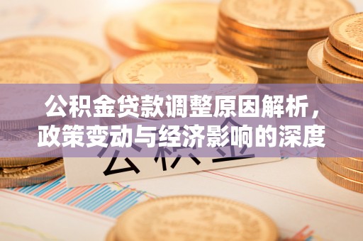 肇庆公积金贷款调整原因解析，政策变动与经济影响的深度探讨