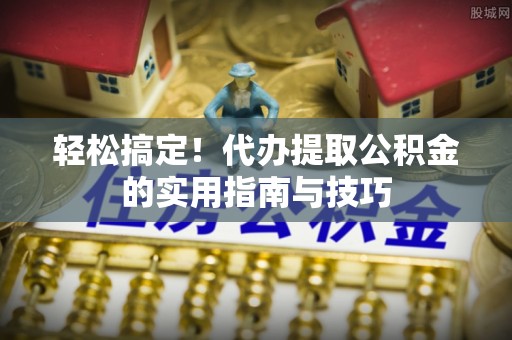 盐都轻松搞定！代办提取公积金的实用指南与技巧