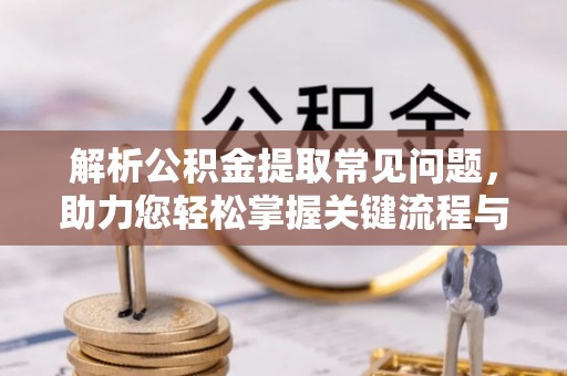 惠来解析公积金提取常见问题，助力您轻松掌握关键流程与技巧