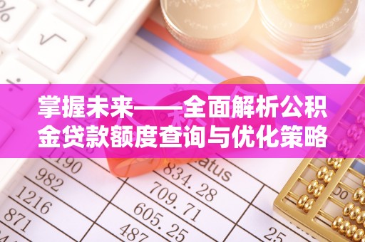 惠来掌握未来——全面解析公积金贷款额度查询与优化策略