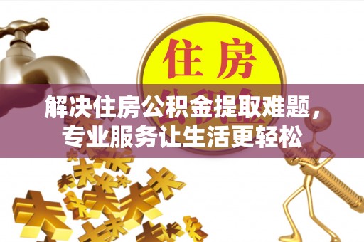 惠来解决住房公积金提取难题，专业服务让生活更轻松