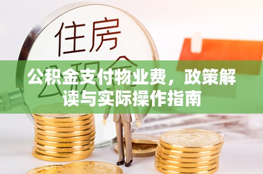 惠来公积金支付物业费，政策解读与实际操作指南
