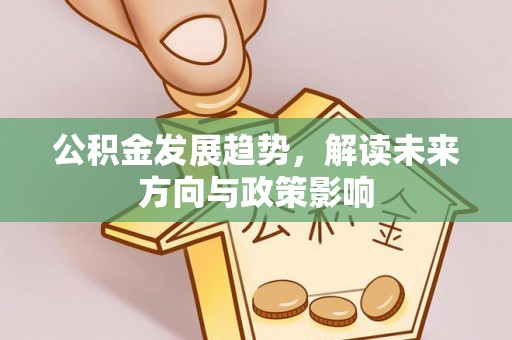 惠来公积金发展趋势，解读未来方向与政策影响