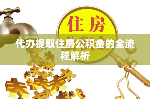 青云谱代办提取住房公积金的全流程解析