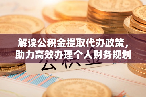 宁河解读公积金提取代办政策，助力高效办理个人财务规划