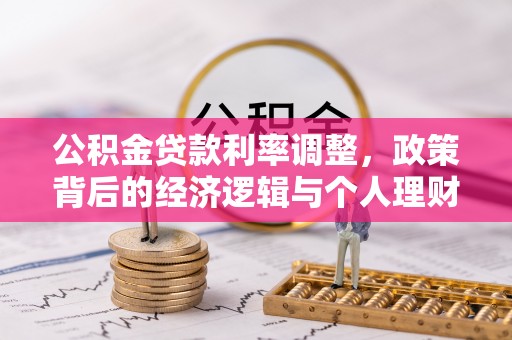 清溪公积金贷款利率调整，政策背后的经济逻辑与个人理财策略