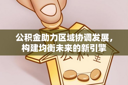 清溪公积金助力区域协调发展，构建均衡未来的新引擎