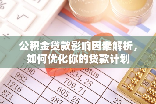 清溪公积金贷款影响因素解析，如何优化你的贷款计划