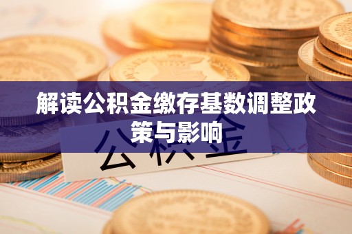 宁河解读公积金缴存基数调整政策与影响