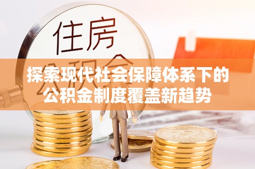渝水探索现代社会保障体系下的公积金制度覆盖新趋势