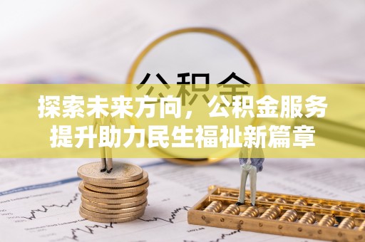 渝水探索未来方向，公积金服务提升助力民生福祉新篇章