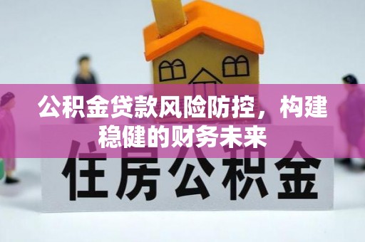 海兴公积金贷款风险防控，构建稳健的财务未来