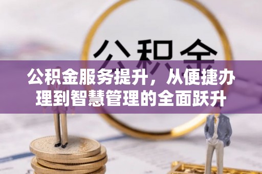 交城公积金服务提升，从便捷办理到智慧管理的全面跃升