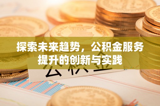 八德探索未来趋势，公积金服务提升的创新与实践