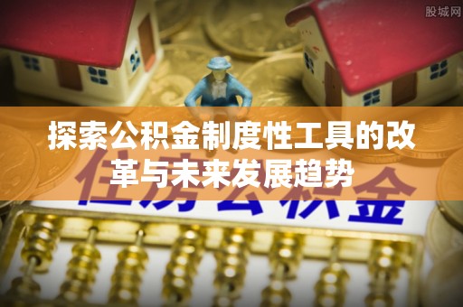 信丰探索公积金制度性工具的改革与未来发展趋势