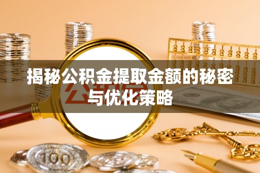 马边揭秘公积金提取金额的秘密与优化策略