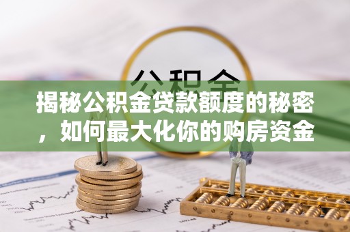 德保揭秘公积金贷款额度的秘密，如何最大化你的购房资金