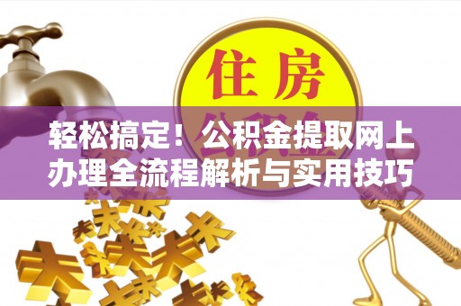德保轻松搞定！公积金提取网上办理全流程解析与实用技巧