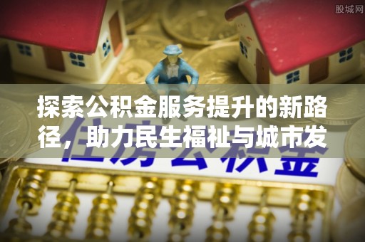 杞县探索公积金服务提升的新路径，助力民生福祉与城市发展