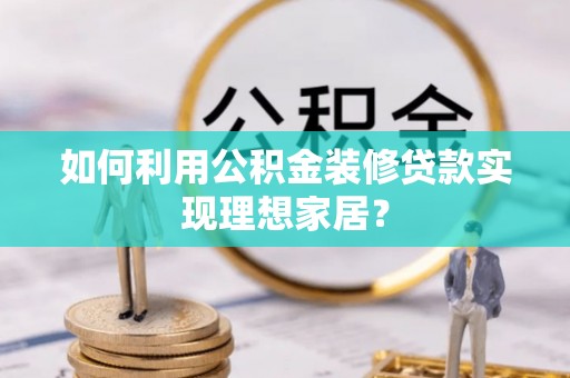 秀英如何利用公积金装修贷款实现理想家居？