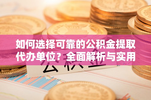团风如何选择可靠的公积金提取代办单位？全面解析与实用指南