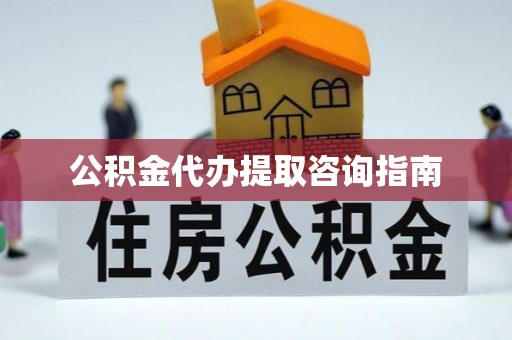 南江公积金代办提取咨询指南