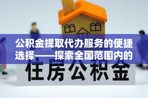 常山公积金提取代办服务的便捷选择——探索全国范围内的优质服务提供商