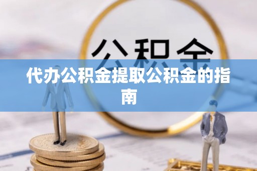 尖扎代办公积金提取公积金的指南