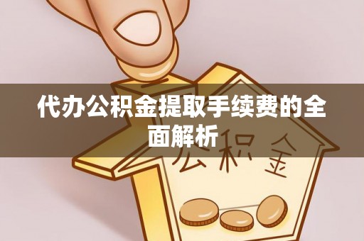 那玛夏代办公积金提取手续费的全面解析