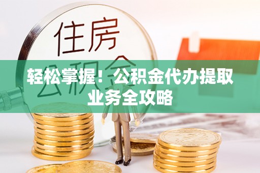 安多轻松掌握！公积金代办提取业务全攻略