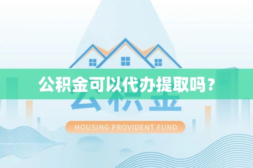 那玛夏公积金可以代办提取吗？