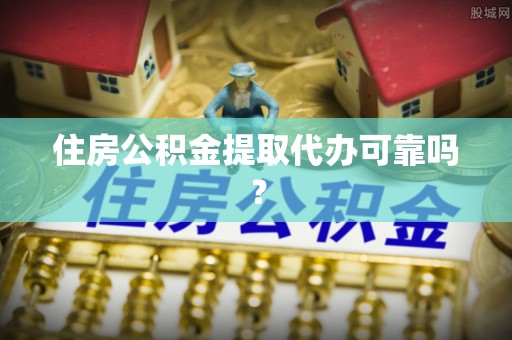 吐鲁番住房公积金提取代办可靠吗？