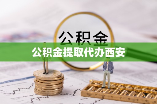 杏花岭公积金提取代办西安