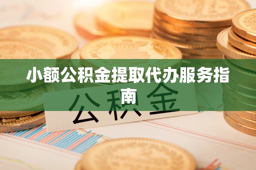 淅川小额公积金提取代办服务指南