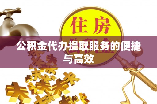 那玛夏公积金代办提取服务的便捷与高效