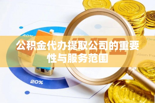 安南公积金代办提取公司的重要性与服务范围