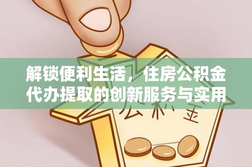 凤冈解锁便利生活，住房公积金代办提取的创新服务与实用指南