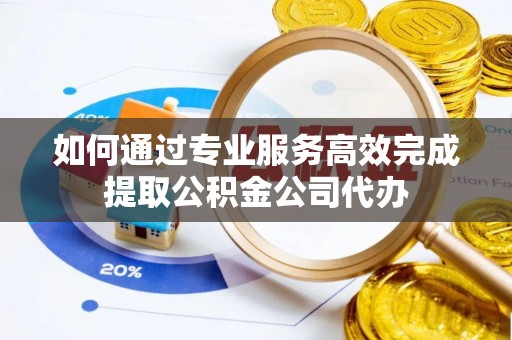阿里如何通过专业服务高效完成提取公积金公司代办